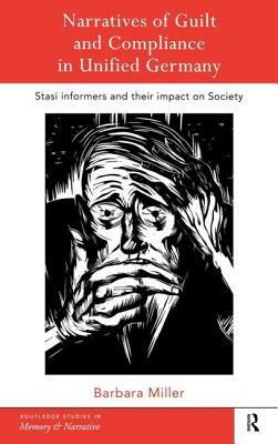 Narratives of Guilt and Compliance in Unified Germany: Stasi Informers and their Impact on Society by Barbara Miller