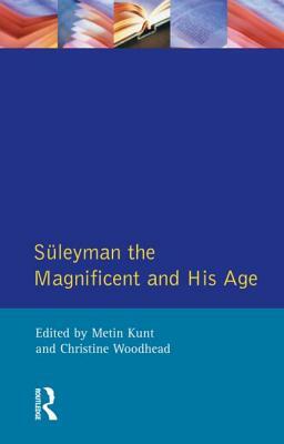 Suleyman the Magnificent and His Age: The Ottoman Empire in the Early Modern World by I. Metin Kunt, Christine Woodhead