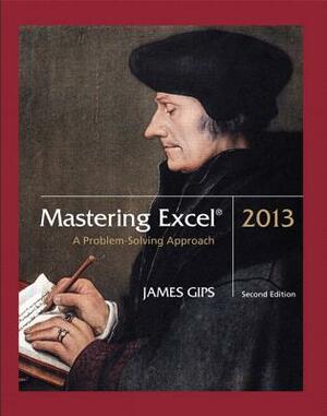 Mastering Excel 2013: A Problem-Solving Approach by James Gips