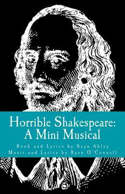Horrible Shakespeare: A Mini Musical by Sean Abley, Ryan O'Connell