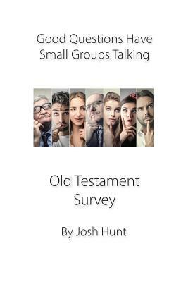 Good Questions Have Groups Talking -- Old Testament Survey by Josh Hunt