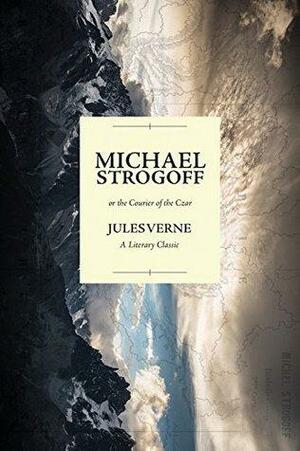 Michael Strogoff; or the Courier of the Czar: A Literary Classic by Jules Verne