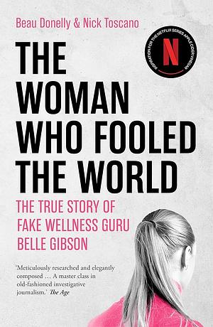 The Woman Who Fooled The World: The True Story of Fake Wellness Guru Belle Gibson by Nick Toscano, Beau Donelly