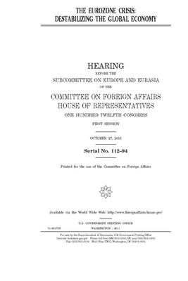 The Eurozone crisis: destabilizing the global economy by United Stat Congress, Committee on Foreign Affairs (house), United States House of Representatives