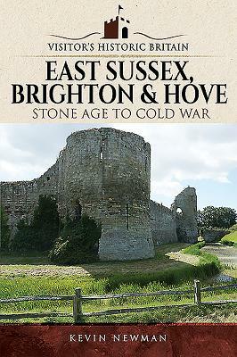 Visitors' Historic Britain: East Sussex, Brighton & Hove: Stone Age to Cold War by Kevin Newman