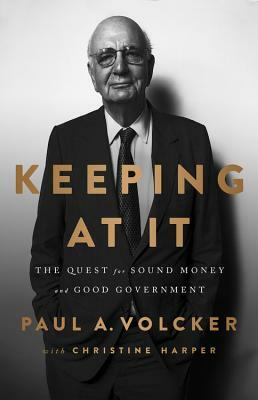 Keeping at It: The Quest for Sound Money and Good Government by Paul A. Volcker
