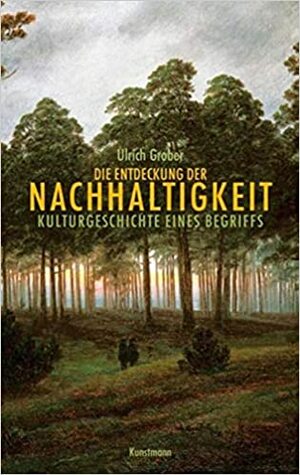 Die Entdeckung der Nachhaltigkeit: Kulturgeschichte eines Begriffs by Ulrich Grober