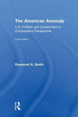 The American Anomaly: U.S. Politics and Government in Comparative Perspective by Raymond A. Smith