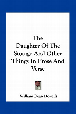 The Daughter of the Storage and Other Things in Prose and Verse by William Dean Howells
