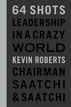 64 Shots: Leadership in a Crazy World by Kevin Roberts