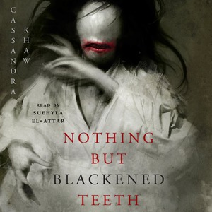 Nothing But Blackened Teeth by Cassandra Khaw