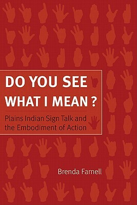 Do You See What I Mean?: Plains Indian Sign Talk and the Embodiment of Action by Brenda Farnell