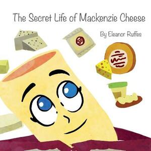 The Secret Life of Mackenzie Cheese by Eleanor Ruffes