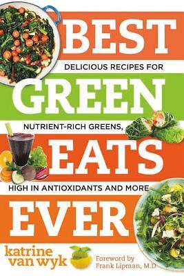 Best Green Eats Ever: Delicious Recipes for Nutrient-Rich Leafy Greens, High in Antioxidants and More by Katrine Van Wyk