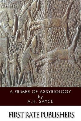 A Primer of Assyriology by A. H. Sayce