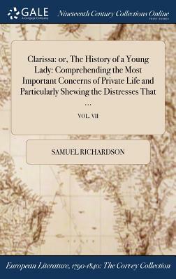 Clarissa: Or, the History of a Young Lady: Comprehending the Most Important Concerns of Private Life and Particularly Shewing th by Samuel Richardson