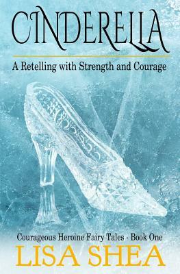 Cinderella - A Retelling with Strength and Courage by Lisa Shea