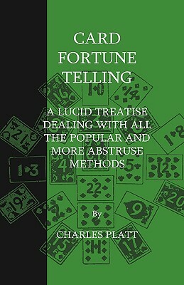 Card Fortune Telling - A Lucid Treatise Dealing with all the Popular and more Abstruse Methods by Charles Platt