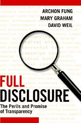 Full Disclosure: The Perils and Promise of Transparency by David Weil, Mary Graham, Archon Fung