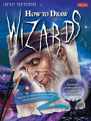How to Draw Wizards: Discover the Secrets to Drawing, Painting, and Illustrating a World of Sorcery by John Rheaume