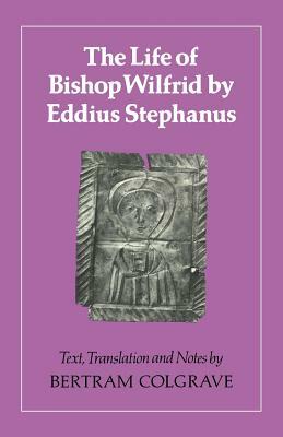 The Life of Bishop Wilfrid by Eddius Stephanus by Eddius, Eddius Stephanus, Bertram Colgrave