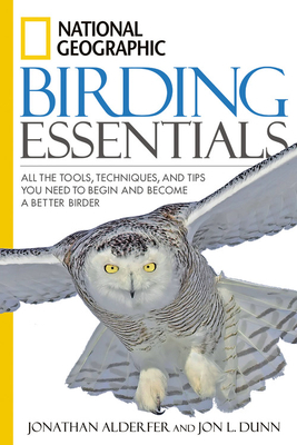 National Geographic Birding Essentials: All the Tools, Techniques, and Tips You Need to Begin and Become a Better Birder by Jonathan Alderfer, Jon L. Dunn