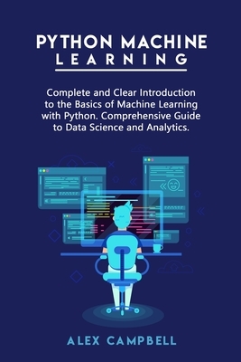 Python Machine Learning: Complete and Clear Introduction to the Basics of Machine Learning with Python. Comprehensive Guide to Data Science and by Alex Campbell