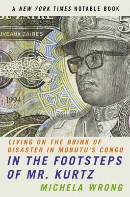 In The Footsteps Of Mr Kurtz. Living On The Brink Of Disaster In The Congo by Michela Wrong