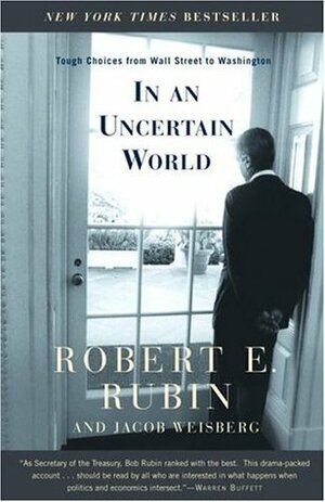 In an Uncertain World: Tough Choices from Wall Street to Washington by Robert E. Rubin, Jacob Weisberg