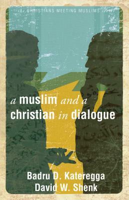 A Muslim and a Christian in Dialogue by David W. Shenk, Badru Kateregga