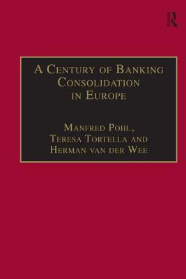 A Century of Banking Consolidation in Europe: The History and Archives of Mergers and Acquisitions by Teresa Tortella, Manfred Pohl