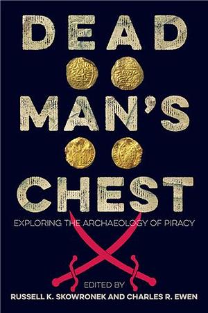 Dead Man's Chest: Exploring the Archaeology of Piracy by Russell K. Skowronek, Charles R. Ewen