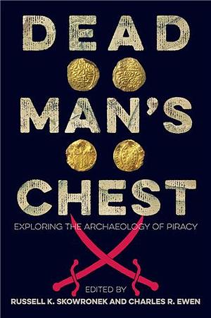 Dead Man's Chest: Exploring the Archaeology of Piracy by Charles R. Ewen, Russell K. Skowronek