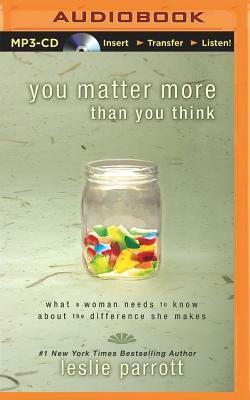 You Matter More Than You Think: What a Woman Needs to Know about the Difference She Makes by Leslie Parrott