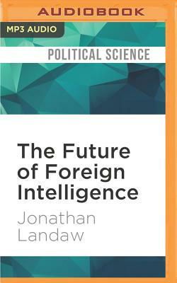 The Future of Foreign Intelligence: Privacy and Surveillance in a Digital Age by Jonathan Landaw