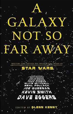 A Galaxy Not So Far Away: Writers and Artists on Twenty-five Years of Star Wars by Glenn Kenny, Glenn Kenny