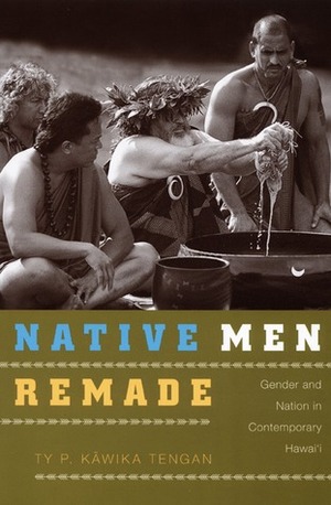 Native Men Remade: Gender and Nation in Contemporary Hawai'i by Ty P. Kawika Tengan