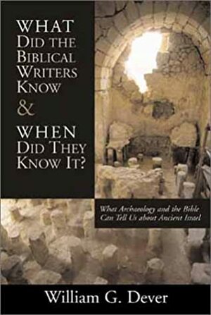 What Did the Biblical Writers Know and When Did They Know It? What Archaeology Can Tell Us about the Reality of Ancient Israel by William G. Dever