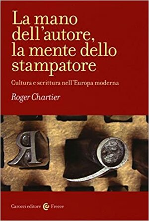 La mano dell'autore, la mente dello stampatore. Cultura e scrittura nell'Europa moderna by Roger Chartier