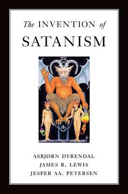 The Invention of Satanism by James R. Lewis, Jesper Aa Petersen, Asbjorn Dyrendal