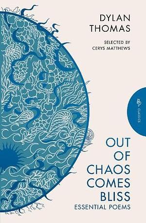 Out of Chaos Comes Bliss: Essential Poems by Dylan Thomas