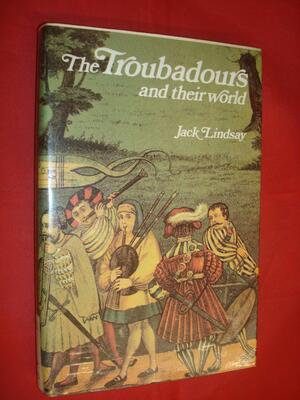 The Troubadours & Their World Of The Twelfth And Thirteenth Centuries by Jack Lindsay