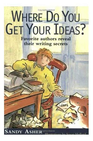 Where Do You Get Your Ideas?: Favorite Authors Reveal Their Writing Secrets by Sandy Asher