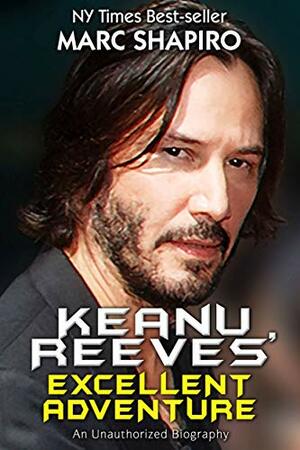 Keanu Reeves' Excellent Adventure: An Unauthorized Autobiography by Marc Shapiro