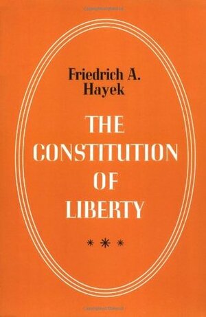 The Constitution of Liberty by Friedrich A. Hayek