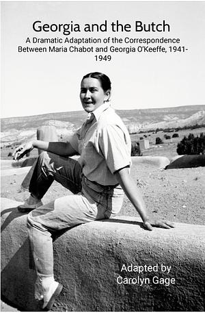Georgia and the Butch: A Dramatic Adaptation of the Correspondence Between Maria Chabot and Georgia O'Keeffe, 1941-1949 by Carolyn Gage