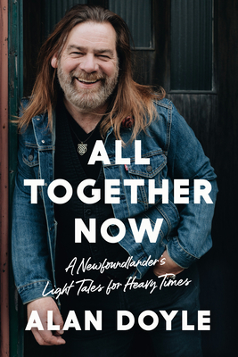 All Together Now: A Newfoundlander's Light Tales for Heavy Times by Alan Doyle