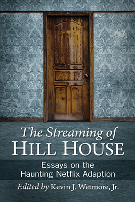 Streaming of Hill House: Essays on the Haunting Netflix Adaption by Kevin J. Wetmore