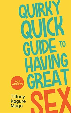 Quirky Quick Guide to Having Great Sex by Tiffany Kagure Mugo