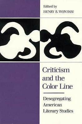 Criticism and the Color Line: Desegregating American Literary Studies by P. Gabrielle Foreman, Shelley Fisher Fishkin, Jeffrey Steele, Carla L. Peterson, Peter Carafiol, Todd Vogel, Dickson Bruce, Henry B. Wonham, Herman Beavers, Robert Levine, Ashraf H.A. Rushdy, Theresa Goddu